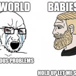 Sleep vs Baby | WORLD         BABIES; VARIOUS PROBLEMS                                                     
                                                                                                              HOLD UP LET ME SLEEP | image tagged in soyjak chad | made w/ Imgflip meme maker