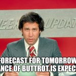Chevy Chase snl weekend update | FORECAST FOR TOMORROW. CHANCE OF BUTTROT IS EXPECTED | image tagged in chevy chase snl weekend update | made w/ Imgflip meme maker