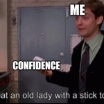 No title | ME; CONFIDENCE | image tagged in toby maguire i had to beat an old lady with a stick to get these | made w/ Imgflip meme maker