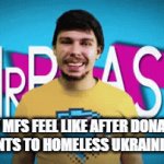 mrmrmrmr beaaaaast | HOW MFS FEEL LIKE AFTER DONATING 0.99 CENTS TO HOMELESS UKRAINIAN KIDS | image tagged in gifs,mrbeast | made w/ Imgflip video-to-gif maker