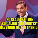 Air quotes | SO GLAD THAT THE SO CALLED "AIR QUOTES" HAVE GONE OUT OF FASHION | image tagged in george santos air quotes | made w/ Imgflip meme maker