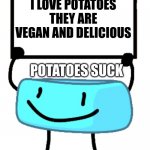 i hate potatoes | I LOVE POTATOES THEY ARE VEGAN AND DELICIOUS; POTATOES SUCK | image tagged in potato,bfdi,vegan,hate | made w/ Imgflip meme maker