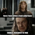 Its getting real | Harry: I have written a book called Spare; CHARLES: OSGILIATH IT IS THEN | image tagged in lotr | made w/ Imgflip meme maker