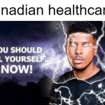 canadian healthcare | canadian healthcare: | image tagged in you should kill yourself now,memes | made w/ Imgflip meme maker
