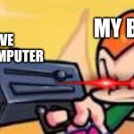 :( | MY BROTHER; ME TRYING TOO HAVE A GOOD TIME ON MY COMPUTER | image tagged in pico shoots at someone,fnf,pico,help me,gun | made w/ Imgflip meme maker