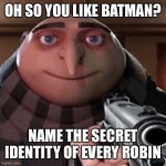 Seriously how many are there | OH SO YOU LIKE BATMAN? NAME THE SECRET IDENTITY OF EVERY ROBIN | image tagged in oh so you like x name every y | made w/ Imgflip meme maker