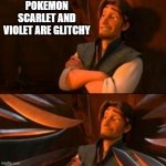 flynn rider | POKEMON SCARLET AND VIOLET ARE GLITCHY | image tagged in flynn rider | made w/ Imgflip meme maker