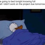 I will stress about it in the morning, as I receive my F- | Me going to bed tonight knowing full well I didn't work on the project due tomorrow: | image tagged in sleeping donald duck | made w/ Imgflip meme maker