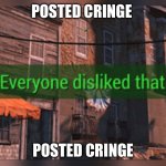 Fallout 4 Everyone Disliked That | POSTED CRINGE; POSTED CRINGE | image tagged in fallout 4 everyone disliked that | made w/ Imgflip meme maker