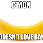 Banana | C'MON; WHO DOESN'T LOVE BANANAS | image tagged in banana | made w/ Imgflip meme maker