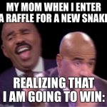 I actually did this today lol | MY MOM WHEN I ENTER A RAFFLE FOR A NEW SNAKE; REALIZING THAT I AM GOING TO WIN: | image tagged in steve harley laughing worried | made w/ Imgflip meme maker
