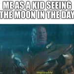 Facts | ME AS A KID SEEING THE MOON IN THE DAY | image tagged in thanos impossible,relatable | made w/ Imgflip meme maker