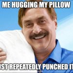 My pillow guy | ME HUGGING MY PILLOW; AFTER I JUST REPEATEDLY PUNCHED IT 17 TIMES | image tagged in my pillow guy | made w/ Imgflip meme maker
