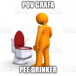 rafa pp drinker | POV GRAFA; PEE DRINKER | image tagged in rafa pp drinker | made w/ Imgflip meme maker