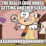 Linka's Upset About The Really Loud House | THE REALLY LOUD HOUSE IS GETTING ANOTHER SEASON! AAAAHHHHHHHHHHHHHH!!!! | image tagged in linka's upset about | made w/ Imgflip meme maker