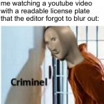 am arrest | nobody:; me watching a youtube video with a readable license plate that the editor forgot to blur out: | image tagged in criminel,meme man,youtube | made w/ Imgflip meme maker