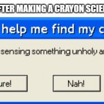 I'm a crayon scientist | ME AFTER MAKING A CRAYON SCIENTIST | image tagged in can you help me find my cross,memes | made w/ Imgflip meme maker