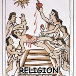 Religion is harmless | RELIGION IS HARMLESS | image tagged in aztec sacrifice | made w/ Imgflip meme maker