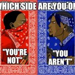 I made this meme like three years ago and just now posting it | WHICH SIDE ARE YOU ON? "YOU'RE NOT"; "YOU AREN'T" | image tagged in which side are you on | made w/ Imgflip meme maker