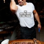 Salt Bae | *SUGAR; *MY BROTHER WHEN HE WAS YOUNG | image tagged in salt bae | made w/ Imgflip meme maker
