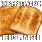 my first meme here! | TOAST IS PRETTY CRONCHY; HENCE MY USER | image tagged in toast | made w/ Imgflip meme maker