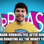 bank robbers but nice | HOW BANK ROBBERS FEEL AFTER ROBBING A BANK AND DONATING ALL THE MONEY TO CHARITY | image tagged in gifs,mrbeast,bank robber,charity | made w/ Imgflip video-to-gif maker