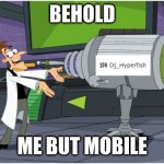 Behold Dr. Doofenshmirtz | BEHOLD ME BUT MOBILE | image tagged in behold dr doofenshmirtz | made w/ Imgflip meme maker