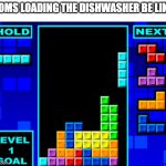 Anyone Else? | MOMS LOADING THE DISHWASHER BE LIKE: | image tagged in tetris,moms,mom,dishwasher | made w/ Imgflip meme maker