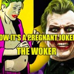 The Woker | NOW IT'S A PREGNANT JOKER; THE WOKER | image tagged in the woker,pregnant,woke,clown world,reeeee,sounds like communist propaganda | made w/ Imgflip meme maker