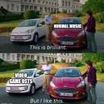 its just so much better | NORMAL MUSIC; VIDEO GAME OSTS | image tagged in this good but this better | made w/ Imgflip meme maker
