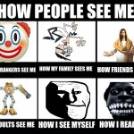 Logic | HOW PEOPLE SEE ME HOW MY FAMILY SEES ME HOW STRANGERS SEE ME HOW FRIENDS SEE ME HOW ADULTS SEE ME HOW I REALLY AM HOW I SEE MYSELF | image tagged in what my friends think i do | made w/ Imgflip meme maker