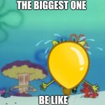 Spongebob running from explosion | THE BIGGEST ONE; BE LIKE | image tagged in spongebob running from explosion,btd6 | made w/ Imgflip meme maker