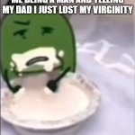 Liam creampie | ME BEING A MAN AND TELLING MY DAD I JUST LOST MY VIRGINITY | image tagged in liam creampie | made w/ Imgflip meme maker