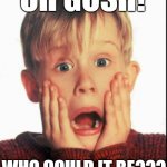 Oh gosh! Who could it be??? reaction JPP | OH GOSH! WHO COULD IT BE??? | image tagged in home alone kid,reaction,funny,humor,kevin,group | made w/ Imgflip meme maker