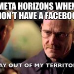 Well fine I’ll play just rec room | META HORIZONS WHEN I DON’T HAVE A FACEBOOK | image tagged in stay out of my territory | made w/ Imgflip meme maker