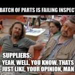 Those damn suppliers | ME: 
THIS BATCH OF PARTS IS FAILING INSPECTION; SUPPLIERS: | image tagged in manufacturing,engineering,engineer,quality | made w/ Imgflip meme maker