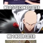 >:) | ME 0.5 SECONDS LATER; ME 1 HOUR LATER | image tagged in one punch man | made w/ Imgflip meme maker