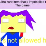 It be like that | Me: Encounter an ultra-rare item that's impossible to find in the game.
The game: | image tagged in sir that's not allowed here | made w/ Imgflip meme maker