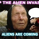 Aliens are coming | STOP THE ALIEN INVASION! ALIENS ARE COMING | image tagged in baba vanga | made w/ Imgflip meme maker