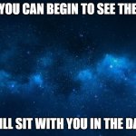 night sky | UNTIL YOU CAN BEGIN TO SEE THE LIGHT; I WILL SIT WITH YOU IN THE DARK | image tagged in night sky | made w/ Imgflip meme maker