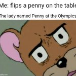 Penny | Me: flips a penny on the table; The lady named Penny at the Olympics: | image tagged in unsettled jerry,penny,funny,memes,blank white template,private internal screaming | made w/ Imgflip meme maker