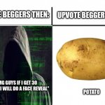 Which is better? | UPVOTE BEGGERS THEN:; UPVOTE BEGGERS NOW:; "OMG GUYS IF I GET 30 UPVOTES I WILL DO A FACE REVEAL"; POTATO | image tagged in t chart,fun,upvote begging,upvote if you agree | made w/ Imgflip meme maker