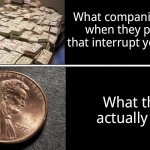 $ and no $ | What companies expect when they post ads that interrupt your things. What they actually get. | image tagged in and no | made w/ Imgflip meme maker