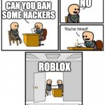 Your hired | NO; CAN YOU BAN SOME HACKERS; ROBLOX | image tagged in your hired | made w/ Imgflip meme maker