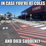 In Case You're at Coles and Died Suddenly | IN CASE YOU'RE AT COLES; AND DIED SUDDENLY | image tagged in in case you're at coles and died suddenly | made w/ Imgflip meme maker