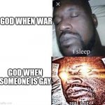 god | GOD WHEN WAR; GOD WHEN SOMEONE IS GAY | image tagged in real shit | made w/ Imgflip meme maker