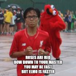 elmo is coming | ROSES ARE RED
BOW DOWN TO YOUR MASTER
YOU MAY BE FAST
BUT ELMO IS FASTER | image tagged in spooky elmo | made w/ Imgflip meme maker