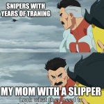 ?? | SNIPERS WITH YEARS OF TRANING; MY MOM WITH A SLIPPER | image tagged in fraction of our power | made w/ Imgflip meme maker