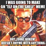 *guitar solo* | I WAS GOING TO MAKE AN "ELF ON THE SHELF" MEME; BUT "DUKE NUKEM" DOESN'T RHYME WITH ANYTHING | image tagged in duke nukem | made w/ Imgflip meme maker
