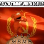 This is relateable for anyone on the front page, but I wanna get this one to meet Iceu. | EVERY 3 Y/0 TIMMY WHEN ICEU POSTS:; BRO STOP THE REPOST.
V; REPOSTED!
V; DONE!
V; YOU JUST POSTED 
GAMING IN FUN
V; O  U  R
M E M E. | image tagged in gifs,memes,iceu,russian elmo,noice | made w/ Imgflip video-to-gif maker